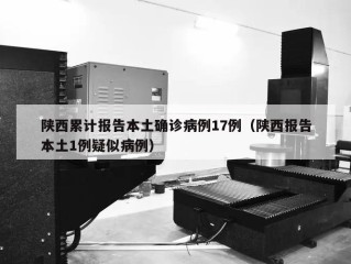 陕西累计报告本土确诊病例17例（陕西报告本土1例疑似病例）