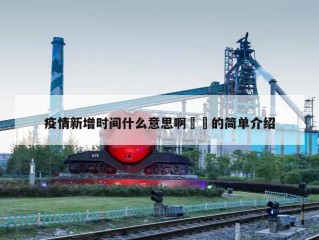 疫情新增时间什么意思啊㊙️的简单介绍