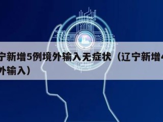 辽宁新增5例境外输入无症状（辽宁新增4例境外输入）