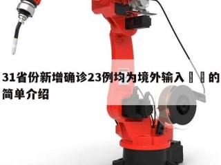 31省份新增确诊23例均为境外输入㊙️的简单介绍