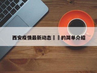 西安疫情最新动态㊙️的简单介绍