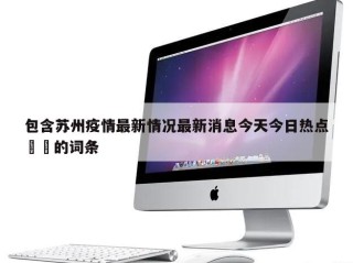 包含苏州疫情最新情况最新消息今天今日热点㊙️的词条