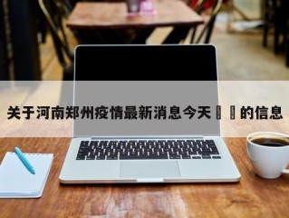 关于河南郑州疫情最新消息今天㊙️的信息