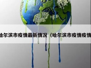 哈尔滨市疫情最新情况（哈尔滨市疫情疫情）