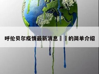 呼伦贝尔疫情最新消息㊙️的简单介绍