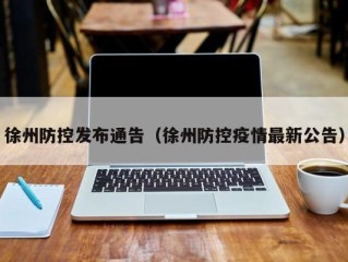 徐州防控发布通告（徐州防控疫情最新公告）