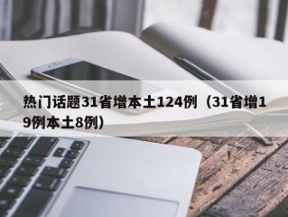 热门话题31省增本土124例（31省增19例本土8例）