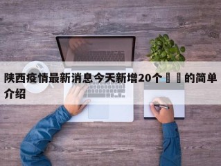 陕西疫情最新消息今天新增20个㊙️的简单介绍