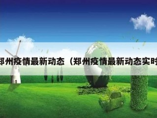 郑州疫情最新动态（郑州疫情最新动态实时）