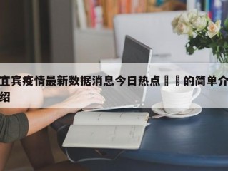 宜宾疫情最新数据消息今日热点㊙️的简单介绍