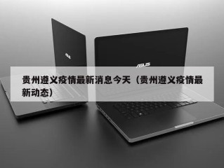贵州遵义疫情最新消息今天（贵州遵义疫情最新动态）